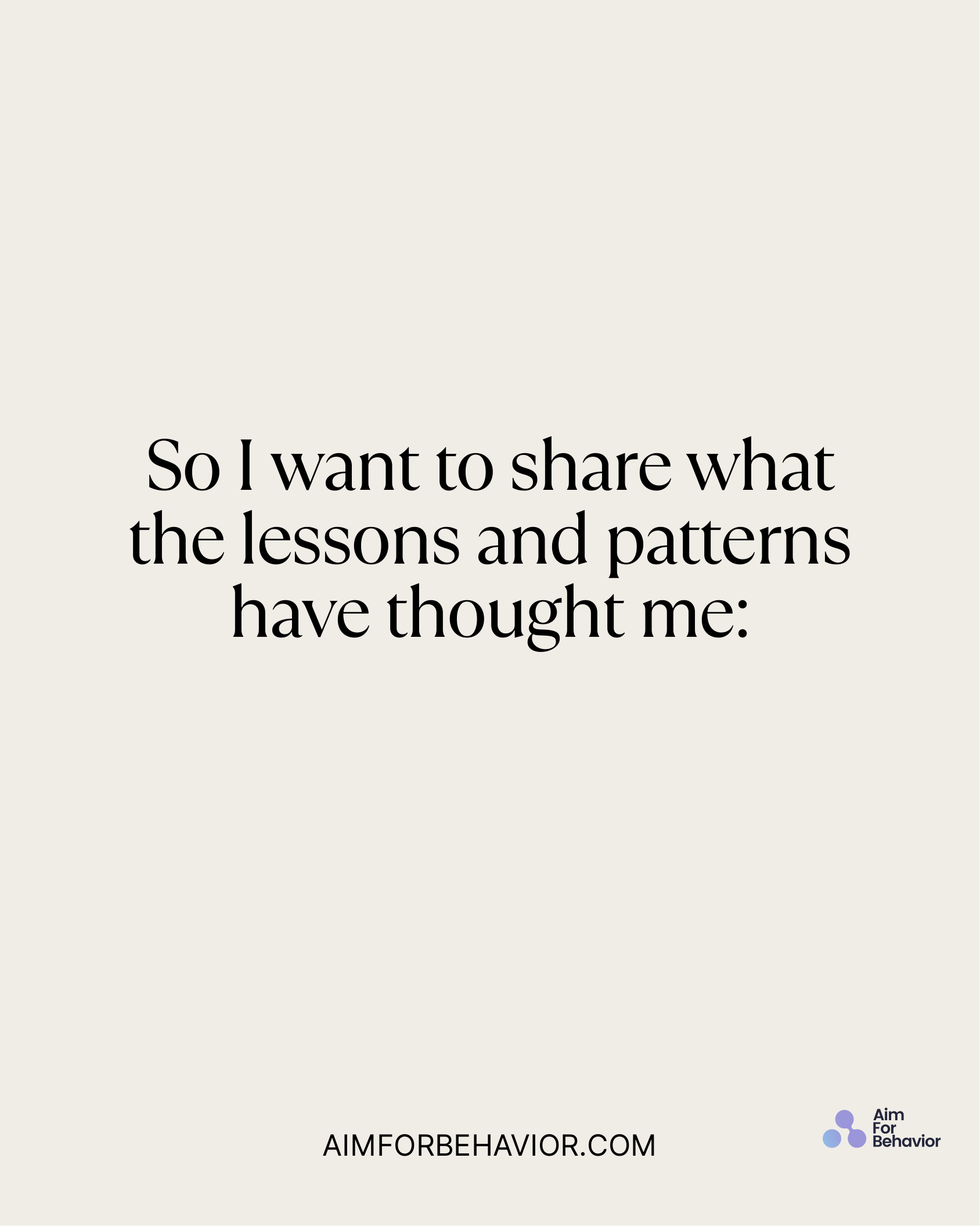 So I want to share what
the lessons and patterns
have thought me:
AIMFORBEHAVIOR.COM