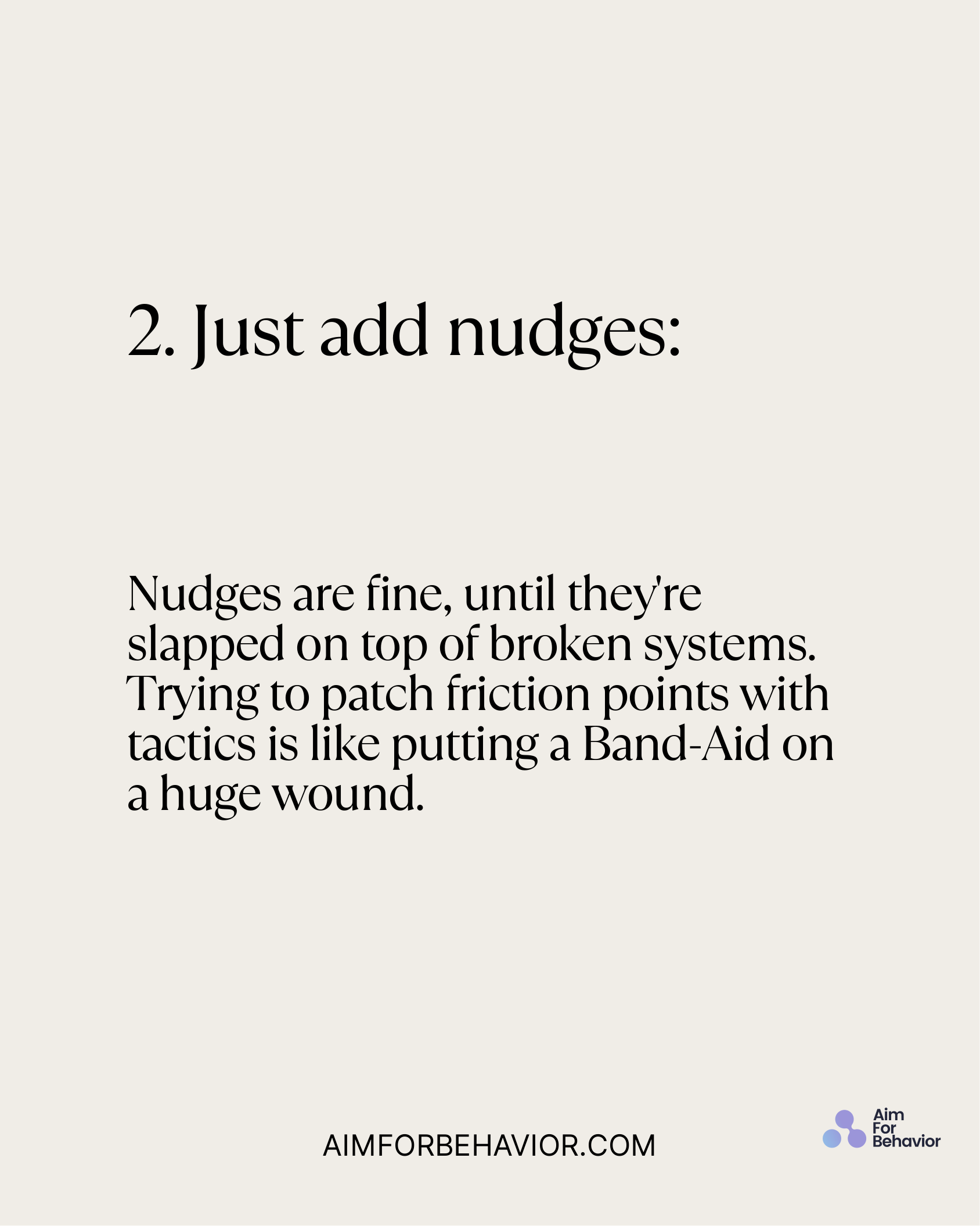 Nudges are fine, until they're
slapped on top of broken systems.
Trying to patch friction points with
tactics is like pu