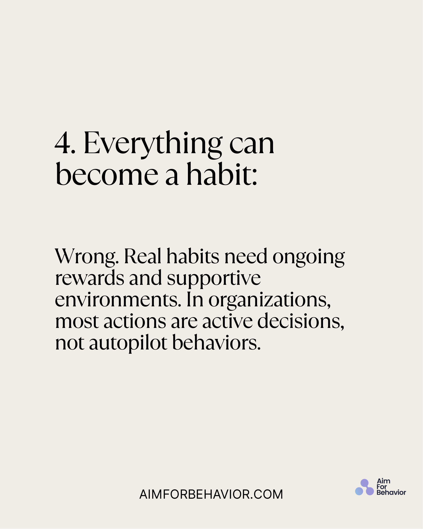 Wrong. Real habits need ongoing
rewards and supportive
environments. In organizations,
most actions are active decisions