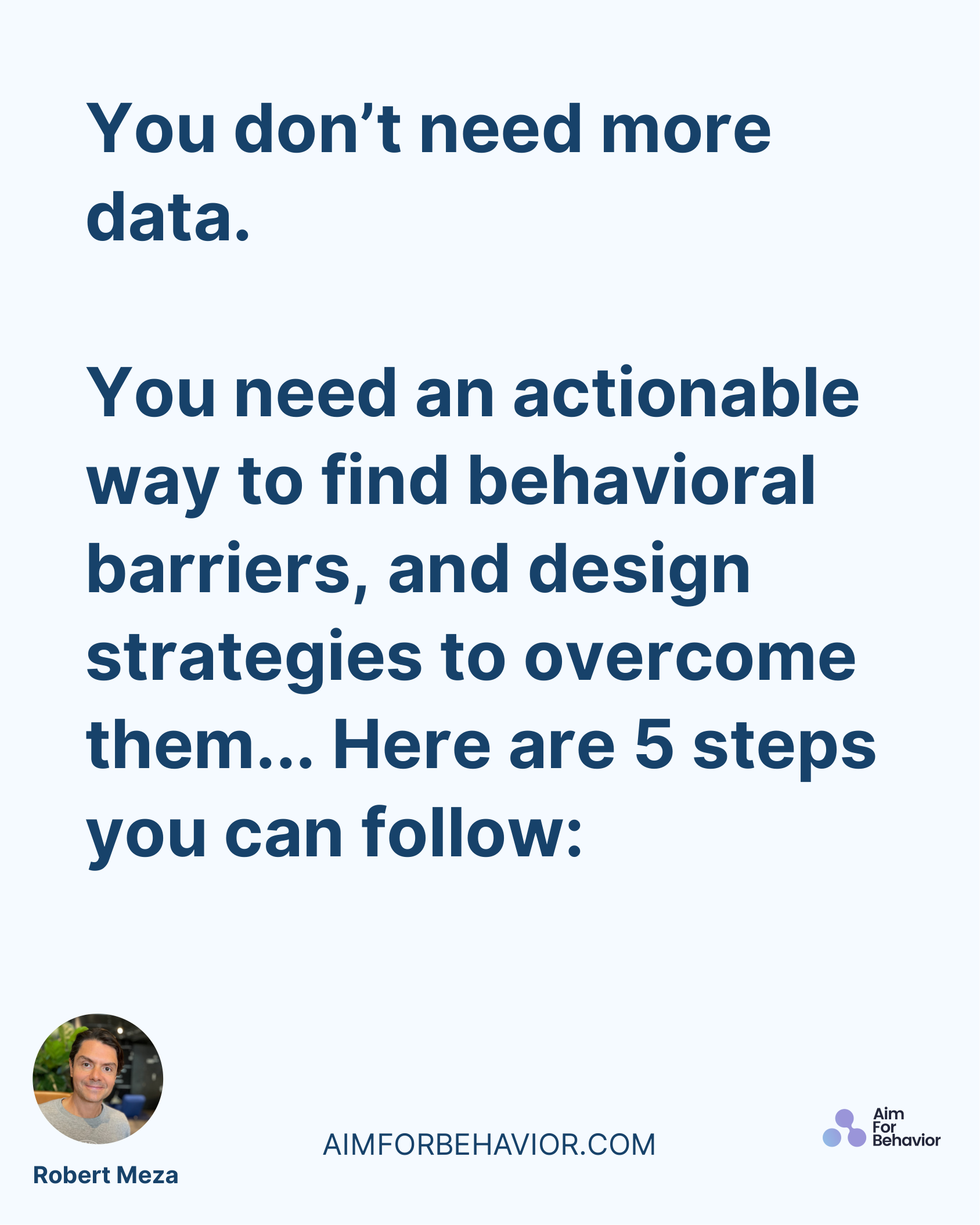 AIMFORBEHAVIOR.COM
Robert Meza 
You don’t need more
data. 
You need an actionable
way to find behavioral
barriers, and d