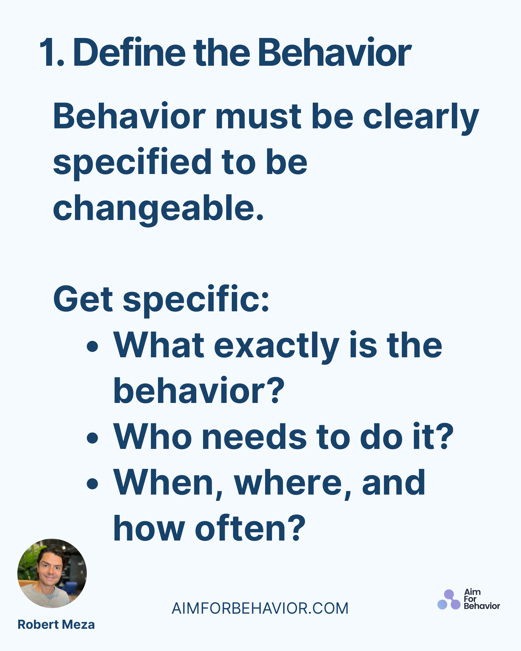 AIMFORBEHAVIOR.COM
Robert Meza 
Behavior must be clearly
specified to be
changeable.
Get specific:
What exactly is the
b
