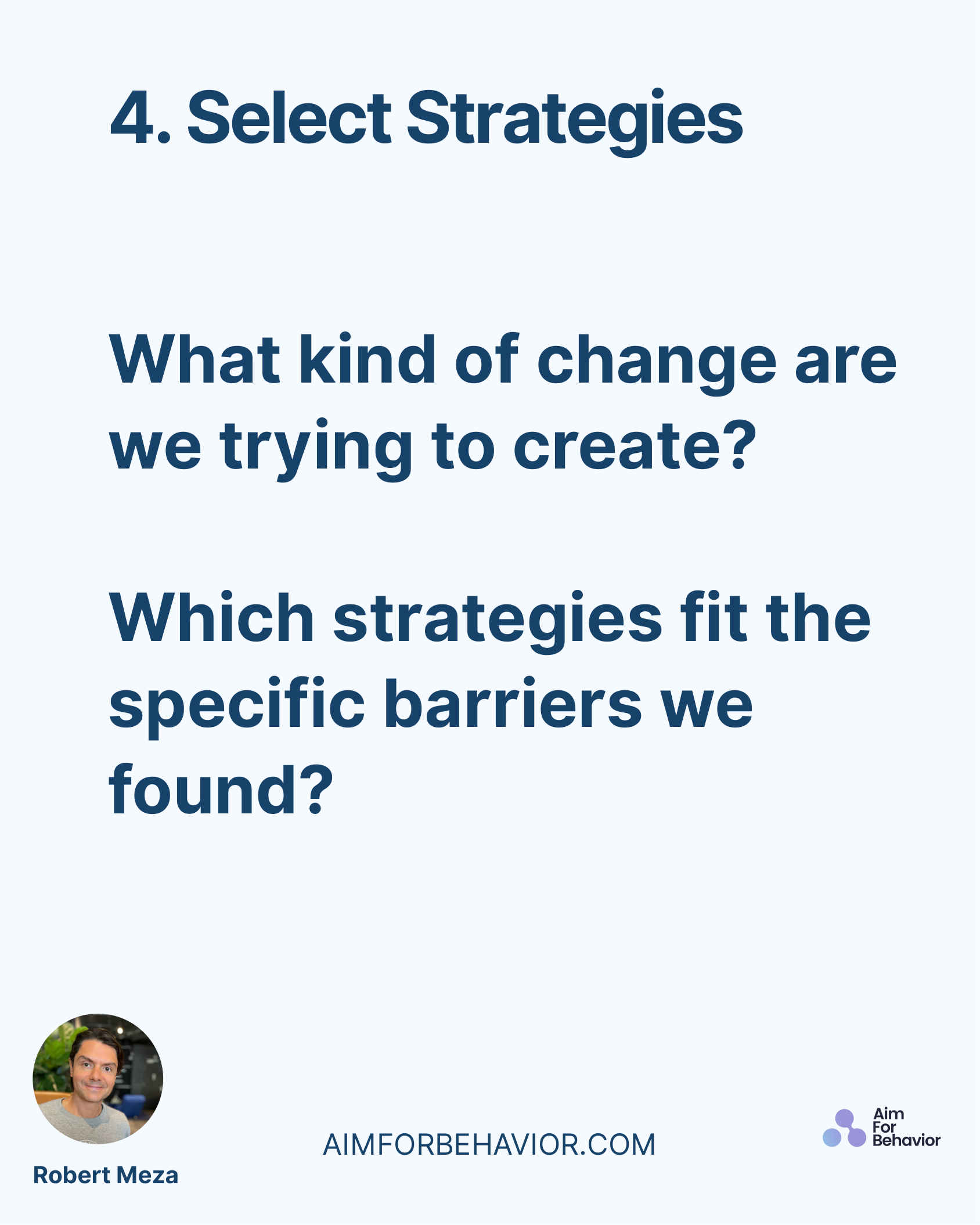 4. Select Strategies
AIMFORBEHAVIOR.COM
Robert Meza 
What kind of change are
we trying to create?
Which strategies fit t