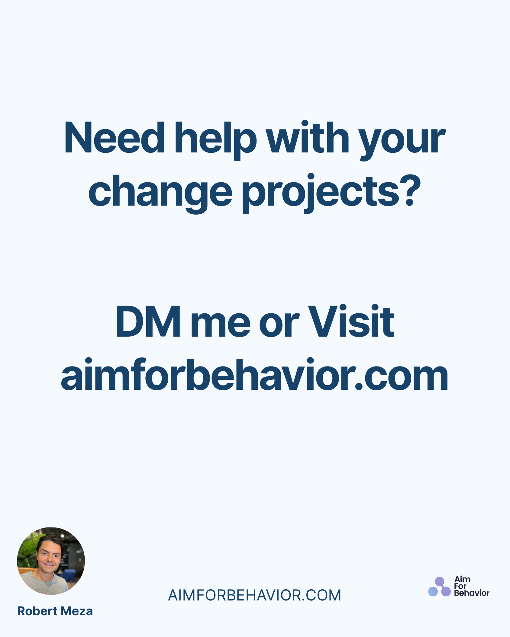 AIMFORBEHAVIOR.COM
Robert Meza 
Need help with your
change projects?
DM me or Visit
aimforbehavior.com
