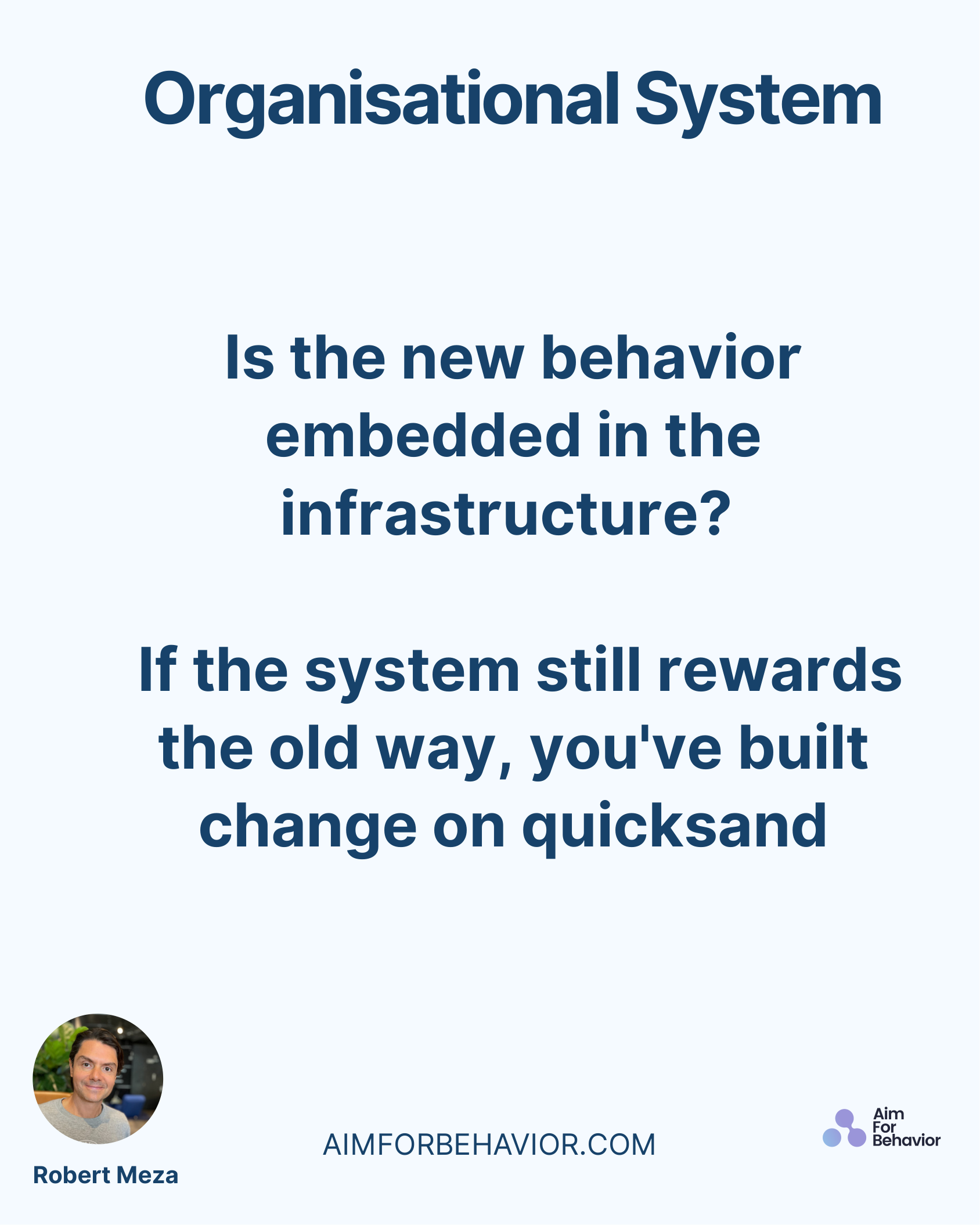 AIMFORBEHAVIOR.COM
Robert Meza 
Is the new behavior
embedded in the
infrastructure? 
 If the system still rewards
the ol